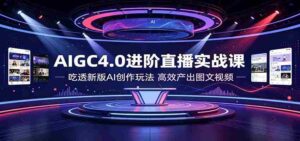 AIGC4.0进阶直播实战课:吃透新版AI创作玩法,高效产出图文视频-中创网_分享创业项目_助您在家赚钱