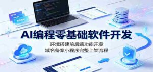 AI编程零基础软件开发:环境搭建前后端功能开发,域名备案小程序完整上架流程-中创网_分享创业项目_助您在家赚钱
