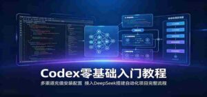 Codex零基础入门教程:多渠道充值安装配置,接入DeepSeek搭建自动化项目完整流程-中创网_分享创业项目_助您在家赚钱