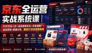 京东全运营实战系统课|POP开店入驻+选品搜索优化+京准通推广+活动营销+数据分析,爆款打造全链路教程-中创网_分享创业项目_助您在家赚钱