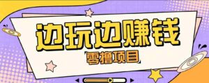 零成本零门槛边玩边赚钱的项目,多种操作思路,轻松月入10000+-中创网_分享创业项目_助您在家赚钱