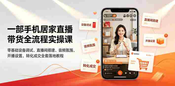 一部手机居家直播带货全流程实操课|零基础设备调试、直播间搭建、音频氛围、开播设置、转化成交全套落地教程