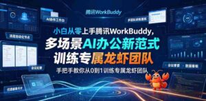 小白从零上手腾讯WorkBuddy,多场景AI办公新范式实战,手把手教你从0到1训练专属龙虾团队-中创网_分享创业项目_助您在家赚钱
