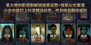 某大佬的影视剧解说独家运营+独家AI文案课,小白0粉丝也能快速打上抖音精选标签、吃到收益翻倍福利-中创网_分享创业项目_助您在家赚钱