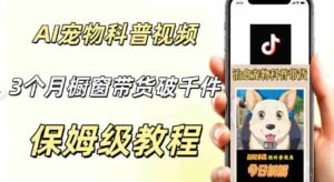 宠物赛道新玩法,用AI做治愈宠物科普视频,三个月橱窗销售近1000件【详细教学】-中创网_分享创业项目_助您在家赚钱