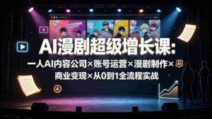 （19553期）AI漫剧超级增长课：一人AI内容公司×账号运营×漫剧制作×商业变现×从0到1全流程实战-中创网_分享创业项目_助您在家赚钱