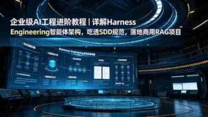 (19158期)企业级AI工程进阶教程|详解Harness Engineering智能体架构,吃透SDD规范,落地商用RAG项目-中创网_分享创业项目_助您在家赚钱