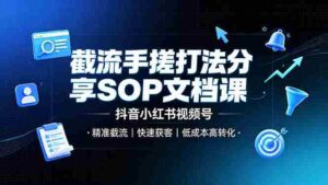 (19202期)截流手搓打法分享SOP文档课,抖音小红书视频号丨精准截流,快速获客,低成本高转化-中创网_分享创业项目_助您在家赚钱