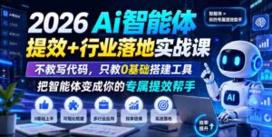 2026Ai智能体提效+行业落地实战课,不教写代码,只教0基础搭建工具把智能体变成你的专属提效帮手-中创网_分享创业项目_助您在家赚钱