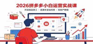2026拼多多小白运营实战课:开店选品美工,直通车全站托管高投产教程-中创网_分享创业项目_助您在家赚钱