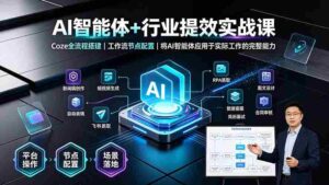 (19281期)AI智能体+行业提效实战课·Coze全流程搭建|工作流节点配置|将AI智能体应用于实际工作的完整能力-中创网_分享创业项目_助您在家赚钱