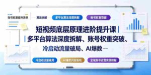 短视频底层原理进阶提升课|多平台算法深度拆解、账号权重突破、冷启动流量破局、AI爆款内容落地与全域账号运营实战教程-中创网_分享创业项目_助您在家赚钱