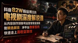 抖音82W粉丝博主的电视剧深度解说课,从内容创作到账号运营变现全流程,做精选解说,冲平台独家签约,快速走上高收益路线-中创网_分享创业项目_助您在家赚钱