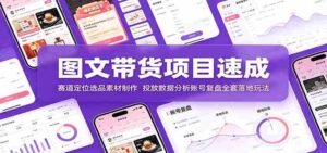 图文带货项目速成:赛道定位选品素材制作,投放数据分析账号复盘全套落地玩法-中创网_分享创业项目_助您在家赚钱