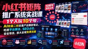 小红书矩阵推广系统实战课｜1个人玩10个号，AI批量二创去重产出爆款笔记，吃透平台算法、SEO占位、安全导流，放大全域免费流量-中创网_分享创业项目_助您在家赚钱