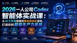 2026一人公司Codex智能体实战课:从AI工作流搭建到商业自动化落地,打造你的超级生产力系统-中创网_分享创业项目_助您在家赚钱
