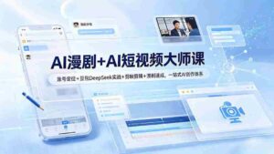 （19147期）AI漫剧+AI短视频大师课：账号定位+豆包DeepSeek实战+剪映剪辑+漫剧速成，一站式AI创作体系-中创网_分享创业项目_助您在家赚钱