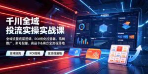 千川全域投流实操实战课|全域流量底层逻辑、ROI优化控消耗、品牌推广、新号起量、商品卡&乘方全流程落地-中创网_分享创业项目_助您在家赚钱