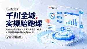 (19392期)千川全域实操陪跑课:全域计划投放全流程|出价放量素材追投|AI做视频数据选品全套落地教程-中创网_分享创业项目_助您在家赚钱