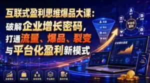 互联式盈利思维爆品大课：破解企业增长密码，打通流量、爆品、裂变与平台化盈利新模式-中创网_分享创业项目_助您在家赚钱