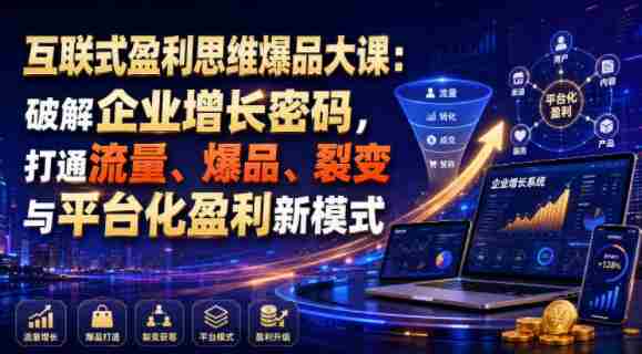 互联式盈利思维爆品大课：破解企业增长密码，打通流量、爆品、裂变与平台化盈利新模式-中创网_分享创业项目_助您在家赚钱