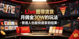 Live图带货月佣金30W的玩法-普通人也能快速拿到结果-中创网_分享创业项目_助您在家赚钱