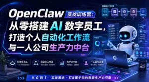 OpenClaw实战训练营:从零搭建AI数字员工,打造个人自动化工作流与一人公司生产力中台-中创网_分享创业项目_助您在家赚钱