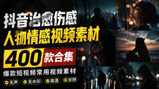 爆款短视频常用视频素材！抖音治愈伤感人物情感视频素材，400款合集，无声无水印，视频感氛围拉满-中创网_分享创业项目_助您在家赚钱