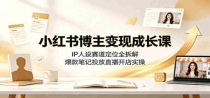 小红书博主变现成长课:IP人设赛道定位全拆解,爆款笔记投放直播开店实操-中创网_分享创业项目_助您在家赚钱