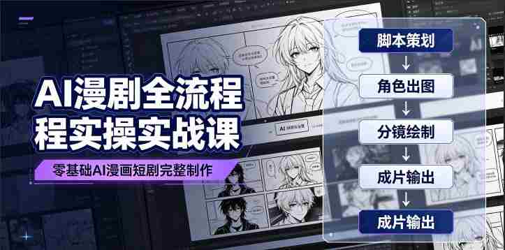 AI漫剧全流程实操实战课|零基础AI漫画短剧完整制作、脚本出图成片全链路落地教程