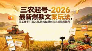 （19537期）三农起号-2026 最新爆款文案玩法，零基础零门槛入局，轻松做原创三农短视频账号-中创网_分享创业项目_助您在家赚钱