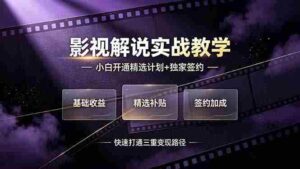 (19203期)抖音影视解说实战教学,小白开通精选计划+独家签约,快速打通“基础收益+精选补贴+签约加成”的三重变现路径-中创网_分享创业项目_助您在家赚钱