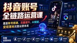 抖音账号全链路运营课，覆盖账号搭建、流量提升、AI赋能、变现落地完整运营体系-中创网_分享创业项目_助您在家赚钱