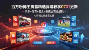 (19144期)百万粉博主抖音精选赛道教学-0701更新,汽车+体育+美食+影视全赛道解说,AI剪辑文案全套实操-中创网_分享创业项目_助您在家赚钱