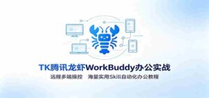 MK腾讯龙虾WorkBuddy办公实战:远程多端操控,海量实用Skill自动化办公教程-中创网_分享创业项目_助您在家赚钱