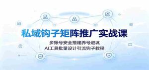 私域钩子矩阵推广实战课:多账号安全搭建养号避坑,AI工具批量设计引流钩子教程-中创网_分享创业项目_助您在家赚钱