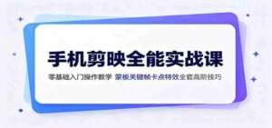 手机剪映全能实战课：零基础入门操作教学，蒙版关键帧卡点特效全套高阶技巧-中创网_分享创业项目_助您在家赚钱