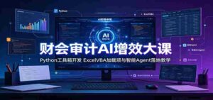 财会审计AI增效大课:Python工具箱开发,ExcelVBA加载项与智能Agent落地教学-中创网_分享创业项目_助您在家赚钱