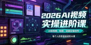 2026AI视频实操进阶课,AI短视频、短剧、动画实操创作,每个人的零基础进阶ai课-中创网_分享创业项目_助您在家赚钱