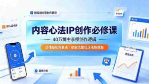 (19174期)内容心法IP创作必修课:40万博主亲授创作逻辑,读懂短视频算法,破解流量低迷涨粉难题-中创网_分享创业项目_助您在家赚钱