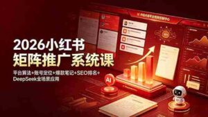 (19129期)2026小红书矩阵推广系统课:平台算法+账号定位+爆款笔记+SEO排名+DeepSeek全场景应用-中创网_分享创业项目_助您在家赚钱