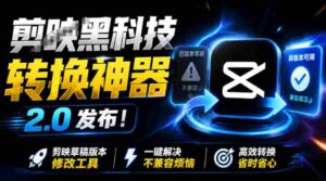 最新剪映黑科技转换神器2.0发布！剪映草稿版本修改工具，一键解决剪映草稿不兼容烦恼，完全免费-中创网_分享创业项目_助您在家赚钱