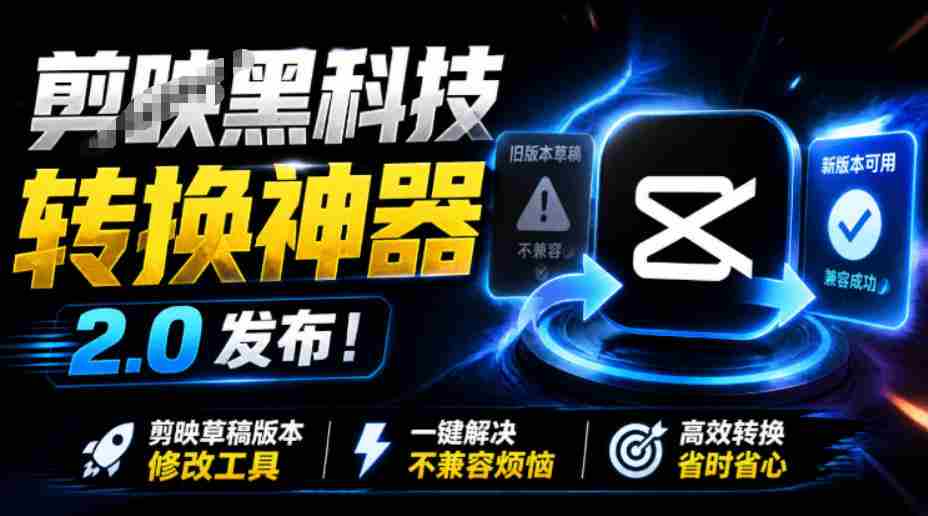 最新剪映黑科技转换神器2.0发布！剪映草稿版本修改工具，一键解决剪映草稿不兼容烦恼，完全免费-中创网_分享创业项目_助您在家赚钱