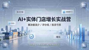 (19155期)AI+实体门店增长实战营,解决客流少/评分低/投流亏损;矩阵霸屏+本地推打通同城增收路径-中创网_分享创业项目_助您在家赚钱