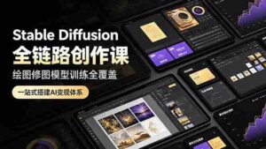 (19154期)Stable Diffusion全链路创作课,绘图修图模型训练全覆盖,一站式搭建AI变现体系-中创网_分享创业项目_助您在家赚钱