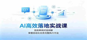 AI高效落地实战课:告别单纯对话闲聊,掌握自动化任务完整执行方法-中创网_分享创业项目_助您在家赚钱