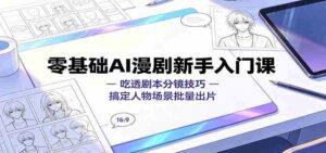 零基础AI漫剧新手入门课:吃透剧本分镜技巧,搞定人物场景批量出片-中创网_分享创业项目_助您在家赚钱