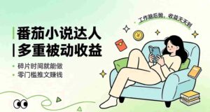 （19217期）下半年最新最稳定项目番茄小说达人副业，浏览就能拿收益小白专属副业-中创网_分享创业项目_助您在家赚钱