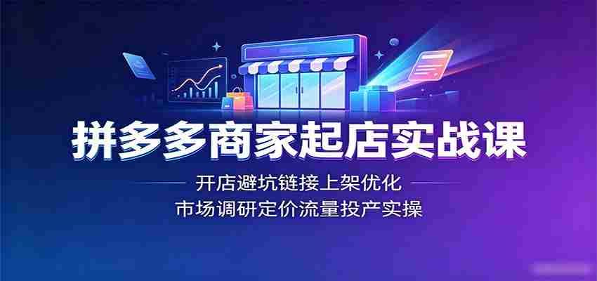 拼多多商家起店实战课：开店避坑链接上架优化，市场调研定价流量投产实操-中创网_分享创业项目_助您在家赚钱