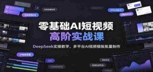 零基础AI短视频高阶实战课:DeepSeek实操教学,多平台AI视频模板批量制作-中创网_分享创业项目_助您在家赚钱
